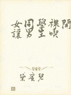 女同学裸开双乳让男生吃