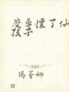 魔尊怀了仙尊的孩子