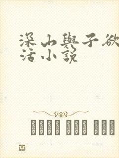 深山与子欲乱生活小说