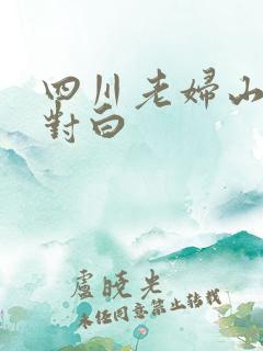 四川老妇山边性对白