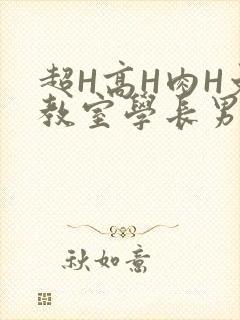 超H高H肉H文教室学长男男