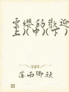 云缨的欢迎会(上)(中)(下 )漫画