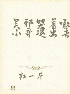 吴邪哭着喊着让小哥退出去