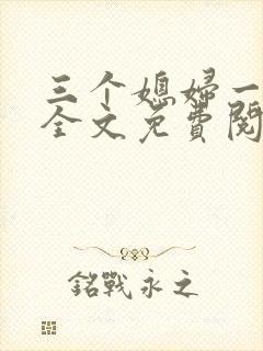 三个媳妇一锅烩全文免费阅读