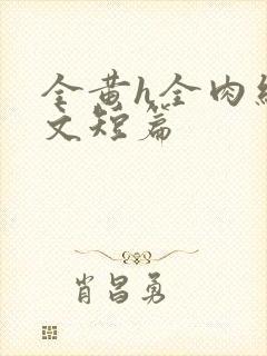 全黄h全肉细节文短篇