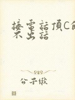 接电话顶C的说不出话