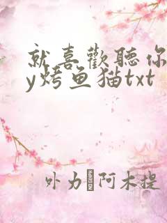 就喜欢听你叫by烤鱼猫txt