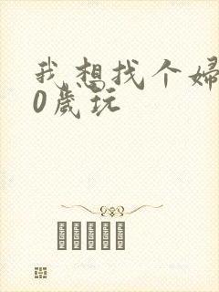我想找个妇女50岁玩