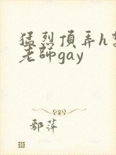 猛烈顶弄h禁欲老师gay