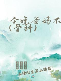 今晚爸妈不在家(骨科)