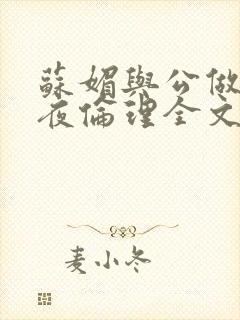苏媚与公做了一夜伦理全文阅读