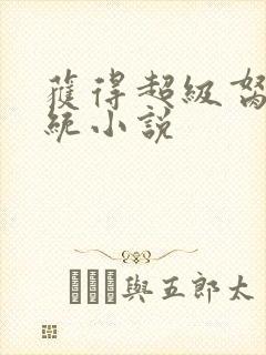 获得超级胬肉系统小说