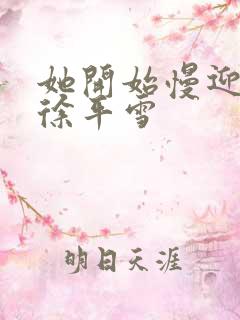 她开始慢迎迎合徐平雪