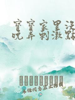 宝宝家里没人今晚弄刺激点