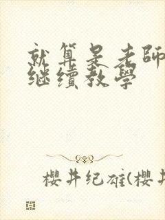 就算是老师也想继续教学