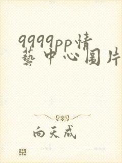 9999pp情艺中心图片