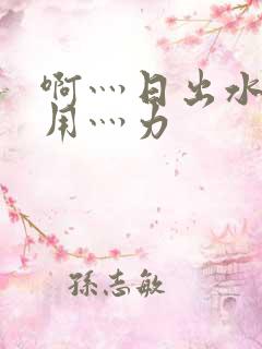 啊灬日出水了灬用灬力