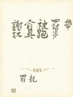 谢俞被罚带着小玩具跑步