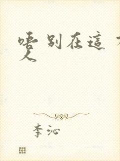 唔 别在这 有人