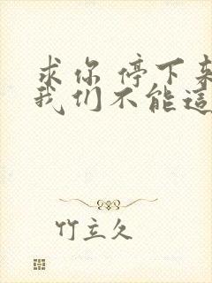 求你 停下来 我们不能这样