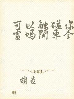 可以触碰你的深处吗开车全部游戏