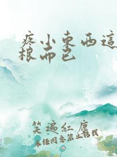 疼小东西这才一根而已