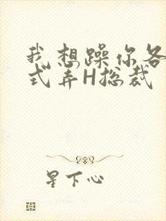 我想躁你各种花式弄H总裁