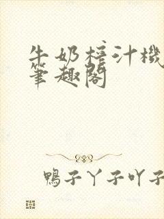 牛奶榨汁机po笔趣阁