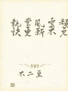 执掌风云超前超快更新不免费飞书