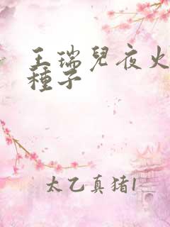 王瑞儿夜火全套种子