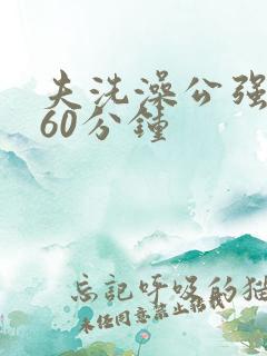 夫洗澡公强我了60分钟