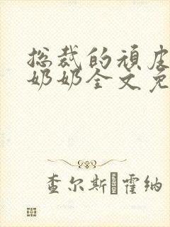 总裁的顽皮大少奶奶全文免费阅读