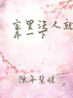 家里没人就让你弄一下