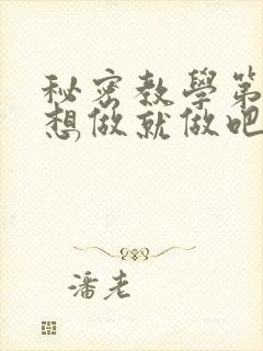 秘密教学第6话想做就做吧你懂的