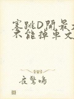 塞跳D开最大挡不能掉车文