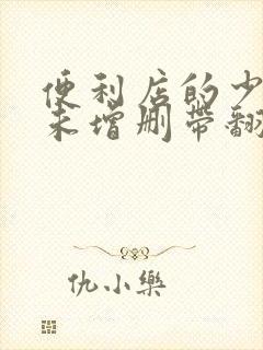 便利店的少女z未增删带翻译樱花