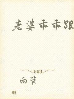 老婆乖乖跟我走