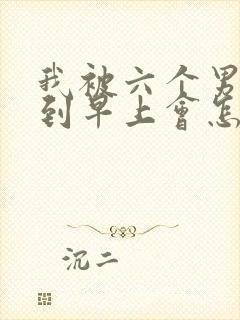 我被六个男人躁到早上会怎么样