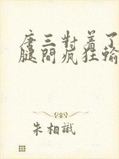 唐三对着了小舞腿间疯狂输出