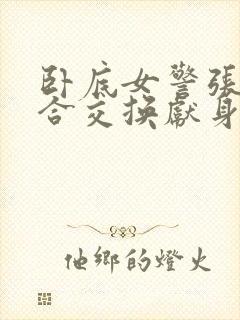 卧底女警张腿迎合交换献身小说