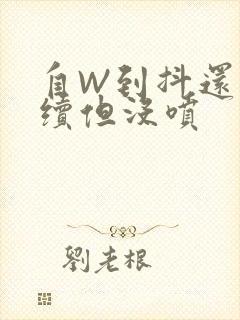 自W到抖还要继续但没喷