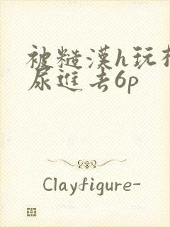 被糙汉h玩松了尿进去6p