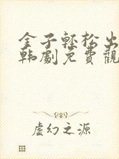 金子轻松出来吧韩剧免费观看