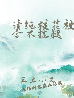 清纯校花被c得合不拢腿