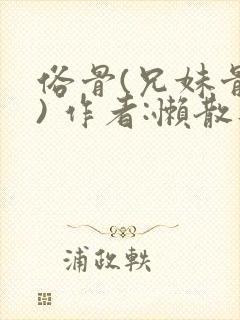 俗骨(兄妹骨科) 作者:懒散蒲公英