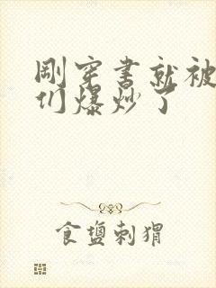 刚穿书就被主角们爆炒了