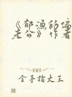 《郁渔的偏执狂老公》作者:过年烤年糕