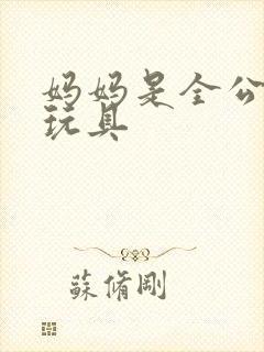 妈妈是全公司的玩具