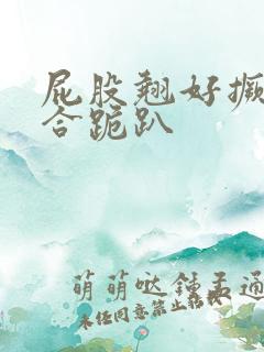 屁股翘好撅高迎合跪趴