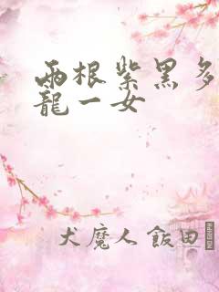 两根紫黑多男双龙一女